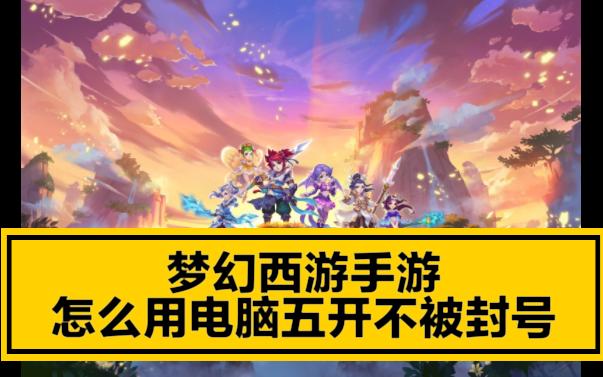 梦幻手游如何五开一个电脑 五开梦幻西游需不需要固态硬盘