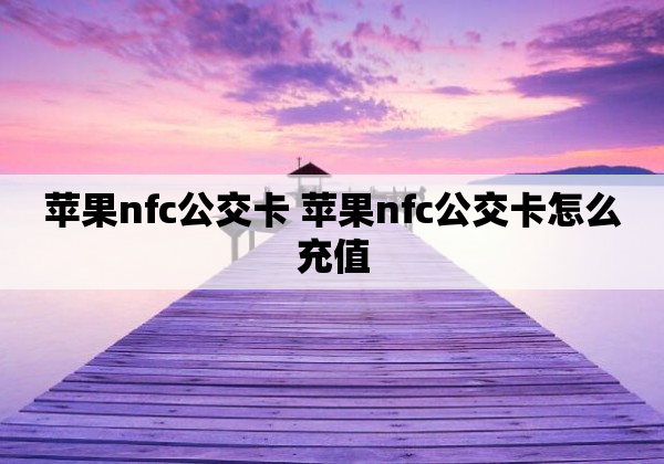 苹果nfc公交卡 苹果nfc公交卡怎么充值