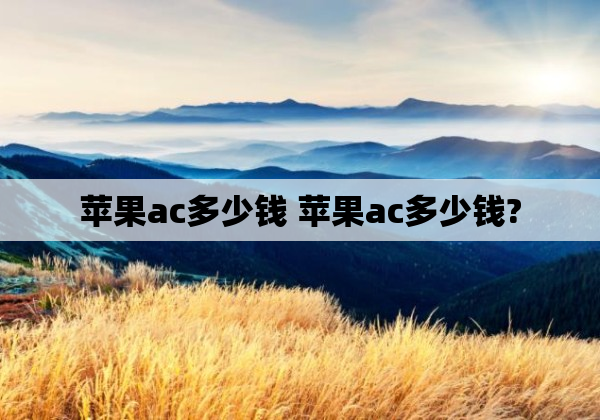 苹果ac多少钱 苹果ac多少钱?