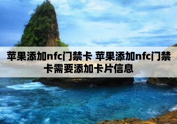 苹果添加nfc门禁卡 苹果添加nfc门禁卡需要添加卡片信息