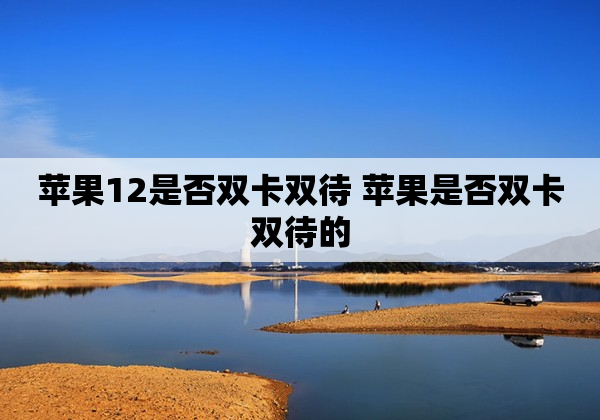 苹果12是否双卡双待 苹果是否双卡双待的