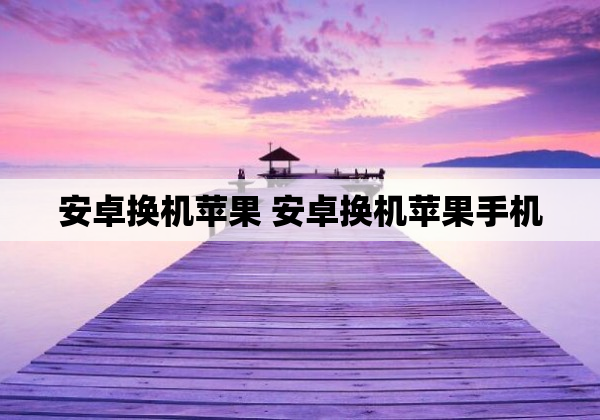 安卓换机苹果 安卓换机苹果手机