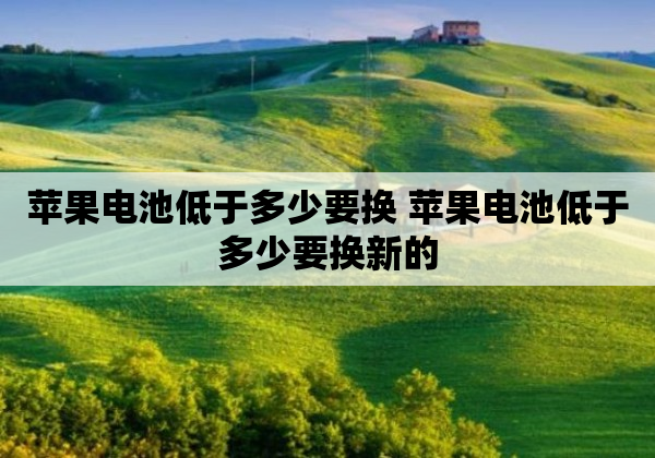 苹果电池低于多少要换 苹果电池低于多少要换新的