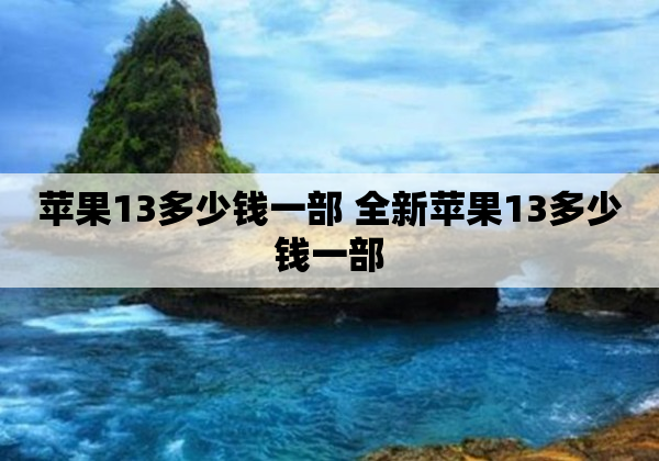 苹果13多少钱一部 全新苹果13多少钱一部