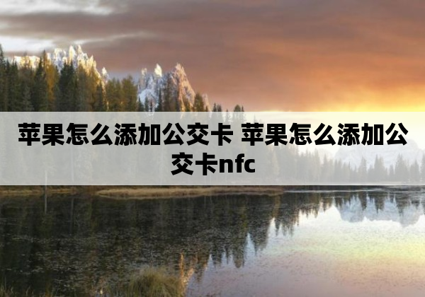 苹果怎么添加公交卡 苹果怎么添加公交卡nfc