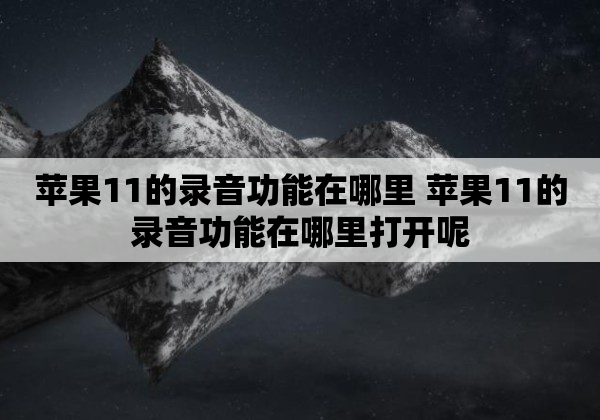 苹果11的录音功能在哪里 苹果11的录音功能在哪里打开呢