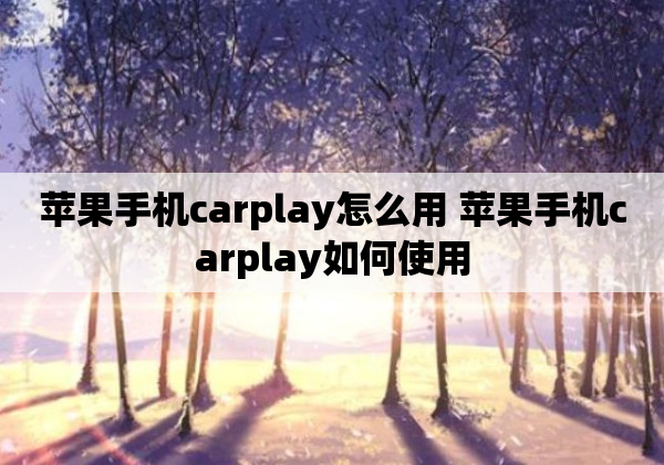 苹果手机carplay怎么用 苹果手机carplay如何使用