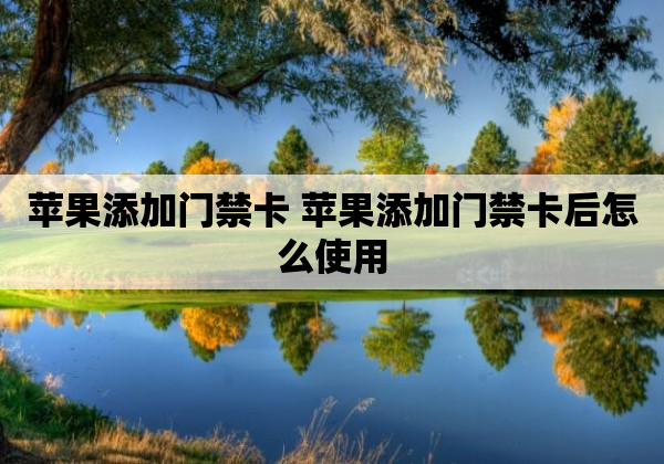 苹果添加门禁卡 苹果添加门禁卡后怎么使用