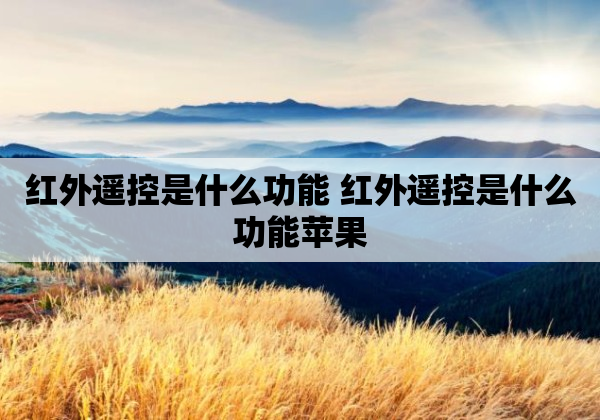 红外遥控是什么功能 红外遥控是什么功能苹果
