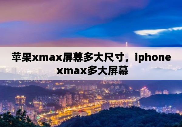 苹果xmax屏幕多大尺寸，iphone xmax多大屏幕
