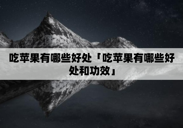 吃苹果有哪些好处「吃苹果有哪些好处和功效」