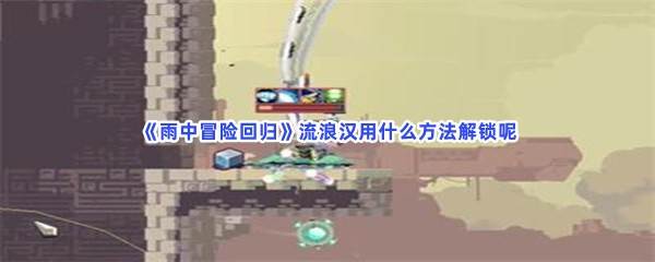 雨中冒险回归流浪汉用什么方法解锁呢？解锁流浪汉详情分享给小伙伴们！