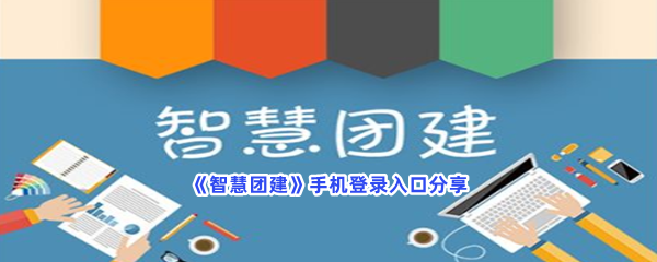 智慧团建手机登录入口分享，手机登录入口是什么网址？
