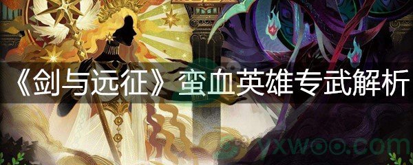 剑与远征蛮血英雄专武解析