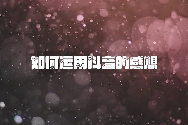 如何运用抖音的感想