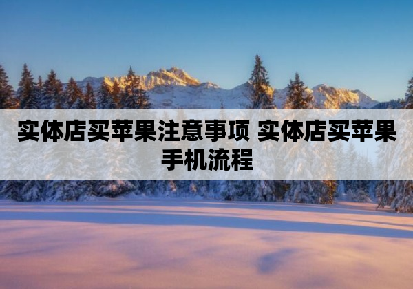 实体店买苹果注意事项 实体店买苹果手机流程