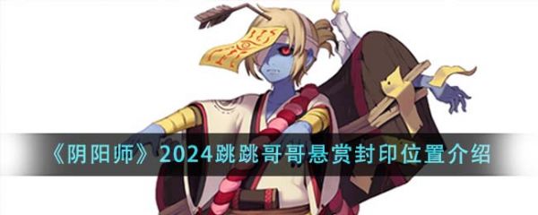 阴阳师2024跳跳哥哥悬赏封印位置在哪里 位置介绍
