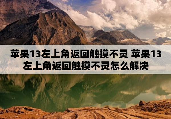 苹果13左上角返回触摸不灵 苹果13左上角返回触摸不灵怎么解决