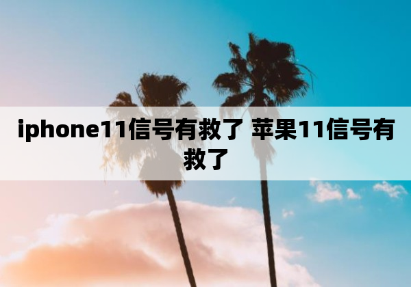 iphone11信号有救了 苹果11信号有救了