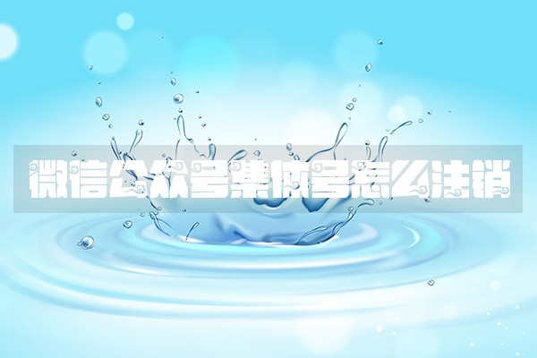 微信公众号集体号怎么注销