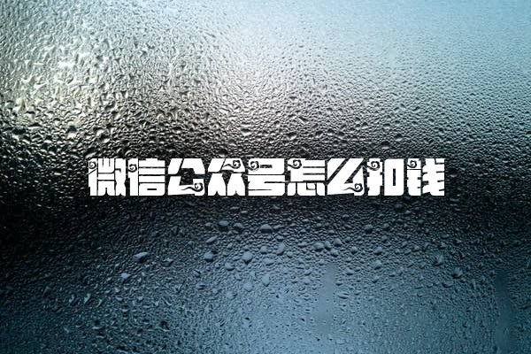 微信公众号怎么扣钱 微信公众号怎么扣钱
