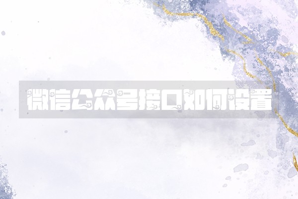 微信公众号接口如何设置 微信公众号接口如何设置