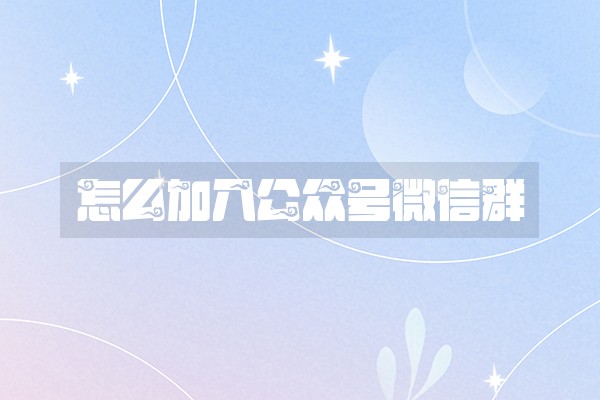 怎么加入公众号微信群 怎么加入公众号微信群