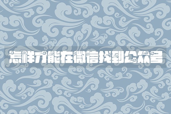 怎样才能在微信找到公众号 怎样才能在微信找到公众号