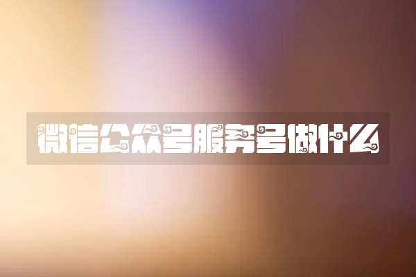 微信公众号服务号做什么