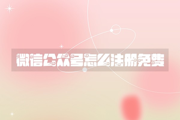 微信公众号怎么注册免费