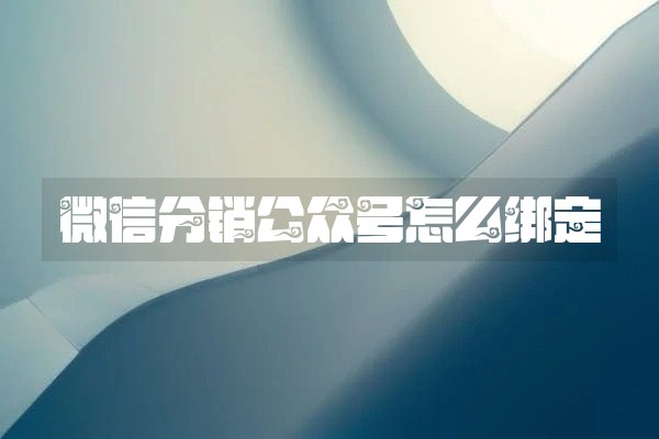 微信分销公众号怎么绑定