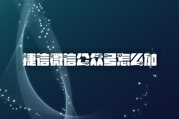 捷信微信公众号怎么加 捷信微信公众号怎么加