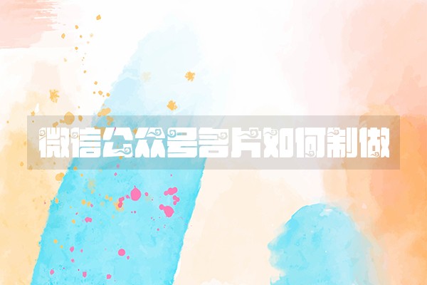 微信公众号名片如何制做 微信公众号名片如何制做