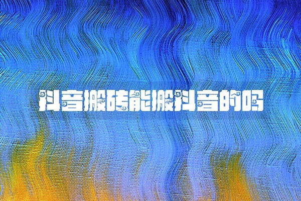 抖音搬砖能搬抖音的吗