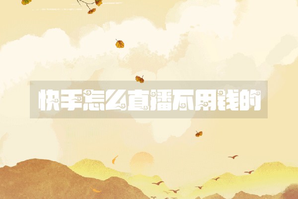 快手怎么直播不用钱的