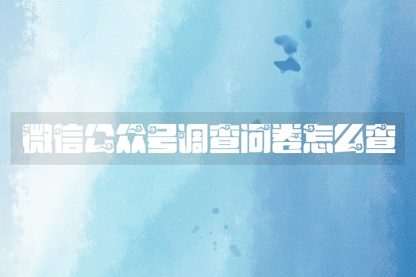 微信公众号调查问卷怎么查