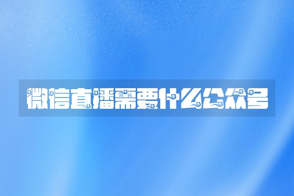 微信直播需要什么公众号