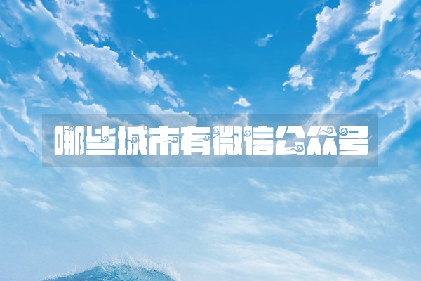 哪些城市有微信公众号