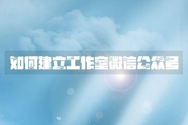 如何建立工作室微信公众号