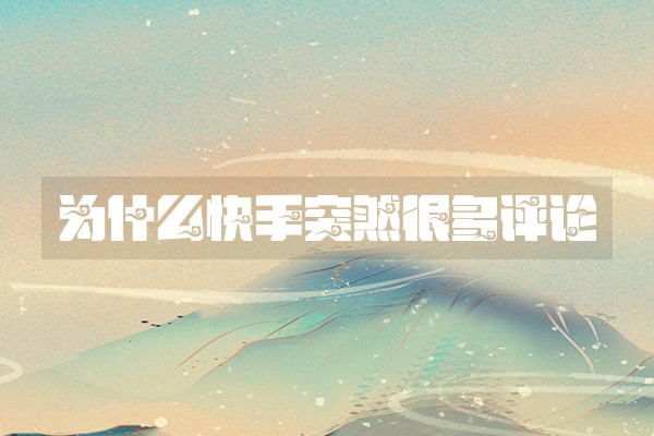为什么快手突然很多评论