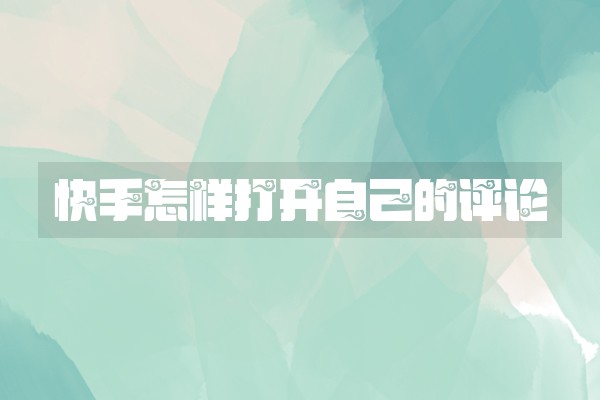 快手怎样打开自己的评论