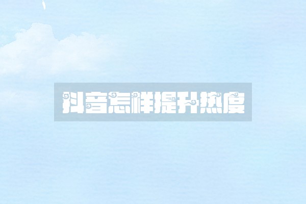 抖音怎样提升热度