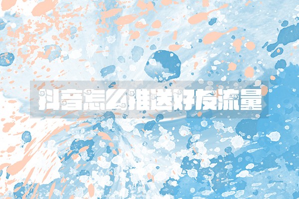 抖音怎么推送好友流量