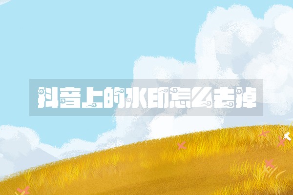 抖音上的水印怎么去掉