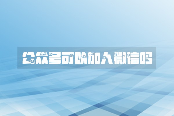 公众号可以加人微信吗