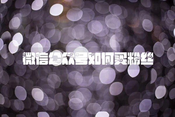 微信公众号如何买粉丝