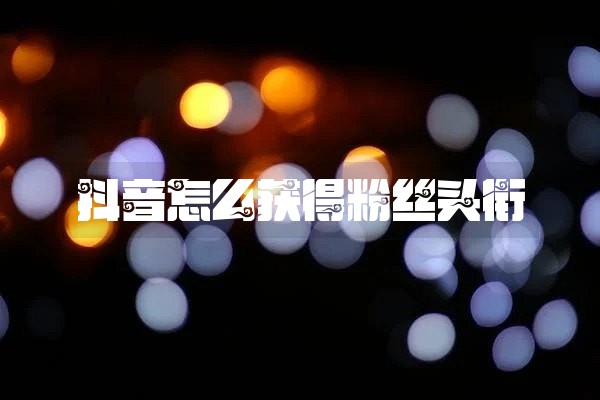 抖音怎么获得粉丝头衔