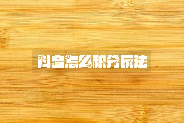 抖音怎么积分玩法 抖音怎么积分玩法