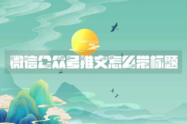 微信公众号推文怎么带标题