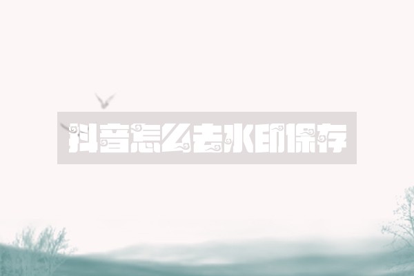 抖音怎么去水印保存